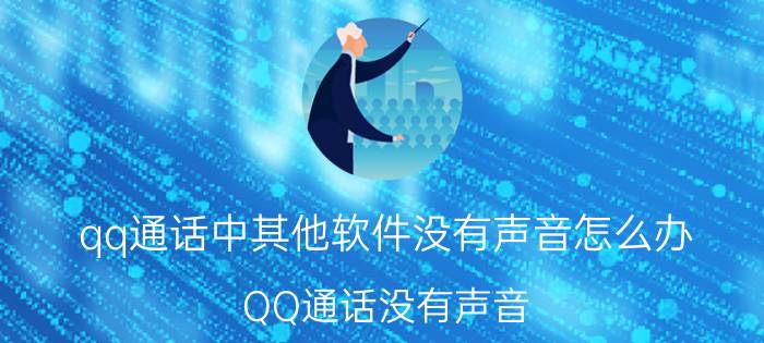 qq通话中其他软件没有声音怎么办 QQ通话没有声音